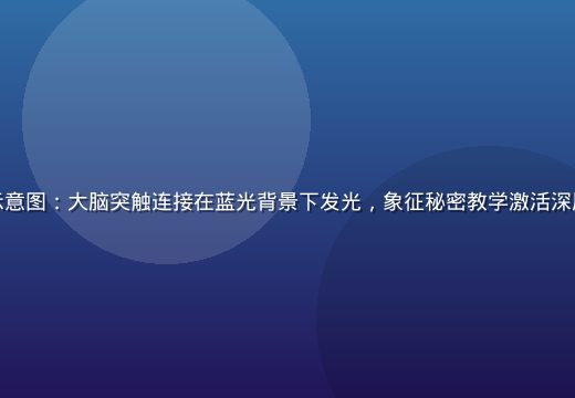 神经网络与知识传递示意图：大脑突触连接在蓝光背景下发光，象征秘密教学激活深层认知回路的科学原理