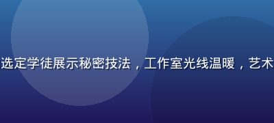 艺术大师在工作室内向选定学徒展示秘密技法，工作室光线温暖，艺术品环绕，传承氛围浓厚